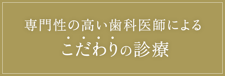 専門性の高い歯科医師によるこだわりの診療